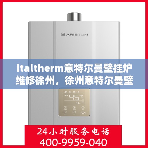 italtherm意特尔曼壁挂炉维修徐州，徐州意特尔曼壁挂炉专业维修服务指南