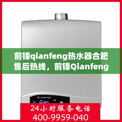 前锋qianfeng热水器合肥售后热线，前锋Qianfeng热水器合肥售后热线，专业服务，温暖您的生活