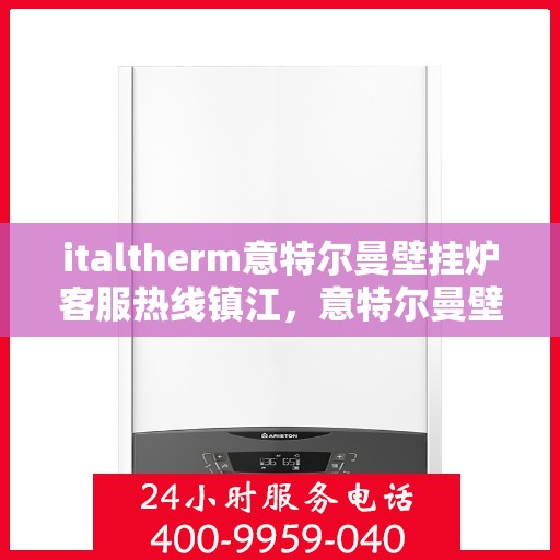 italtherm意特尔曼壁挂炉客服热线镇江，意特尔曼壁挂炉镇江客服热线，专业解答，温暖您的生活