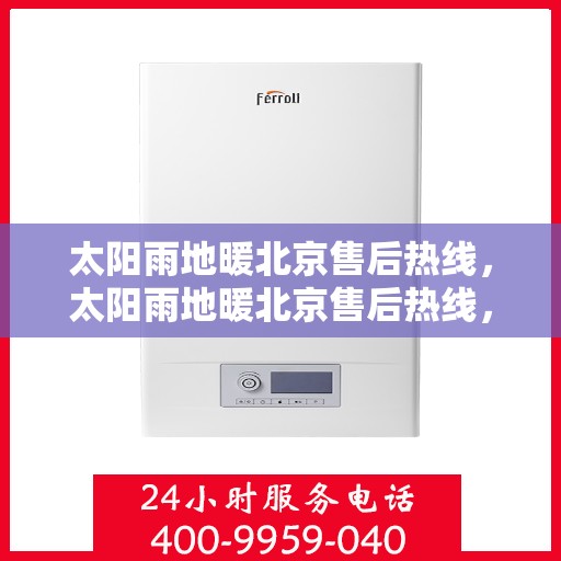 太阳雨地暖北京售后热线，太阳雨地暖北京售后热线，专业服务，温暖您的冬日之选