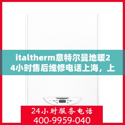 italtherm意特尔曼地暖24小时售后维修电话上海，上海italtherm意特尔曼地暖专业售后维修团队，全天候服务热线公布