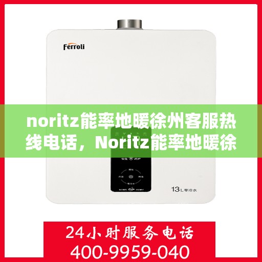 noritz能率地暖徐州客服热线电话，Noritz能率地暖徐州客服热线全攻略，专业解答，温暖您的生活
