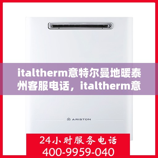 italtherm意特尔曼地暖泰州客服电话，italtherm意特尔曼地暖泰州客服热线及服务中心联系方式
