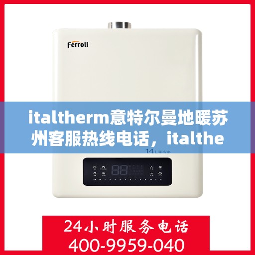 italtherm意特尔曼地暖苏州客服热线电话，italtherm意特尔曼地暖苏州客服热线全攻略，解决您的温暖问题