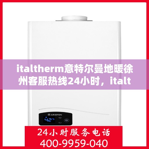 italtherm意特尔曼地暖徐州客服热线24小时，italtherm意特尔曼地暖徐州全天候客服热线，贴心温暖服务不间断