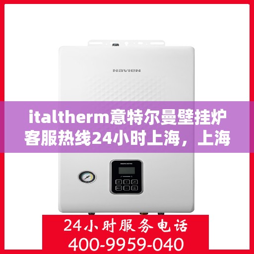 italtherm意特尔曼壁挂炉客服热线24小时上海，上海italtherm意特尔曼壁挂炉全天候客服热线，暖心服务随时在线
