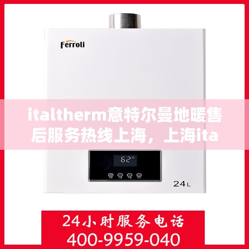 italtherm意特尔曼地暖售后服务热线上海，上海italtherm意特尔曼地暖售后服务热线详解