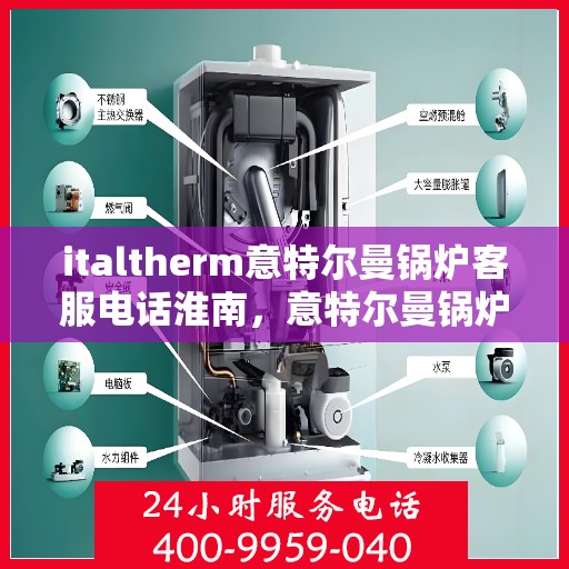 italtherm意特尔曼锅炉客服电话淮南，意特尔曼锅炉客服热线在淮南，一站式解决方案与贴心服务