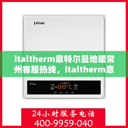 italtherm意特尔曼地暖常州客服热线，italtherm意特尔曼地暖常州客服热线，专业温暖，贴心服务