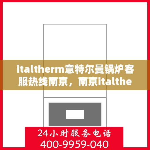 italtherm意特尔曼锅炉客服热线南京，南京italtherm意特尔曼锅炉客服热线专线