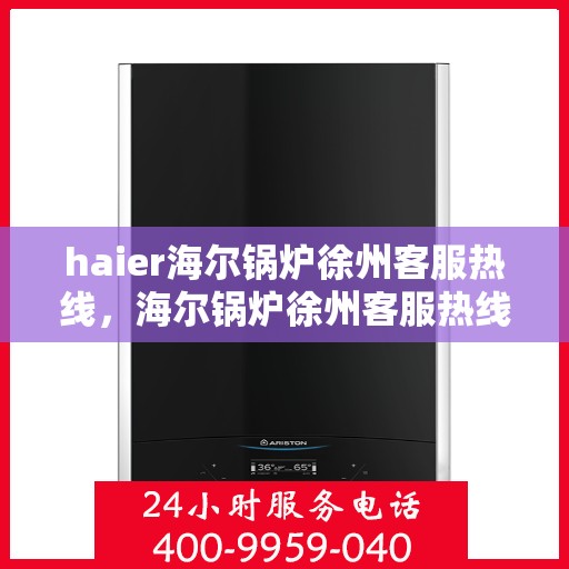 haier海尔锅炉徐州客服热线，海尔锅炉徐州客服热线，专业解答，贴心服务