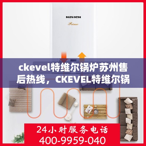 ckevel特维尔锅炉苏州售后热线，CKEVEL特维尔锅炉苏州专业售后热线及服务指南