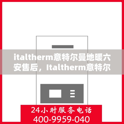 italtherm意特尔曼地暖六安售后，Italtherm意特尔曼地暖六安售后服务中心，专业维修，温暖您的生活