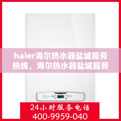 haier海尔热水器盐城服务热线，海尔热水器盐城服务热线——专业解决您的热水需求