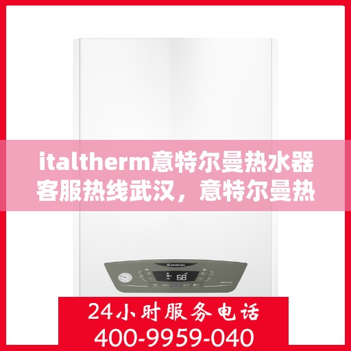 italtherm意特尔曼热水器客服热线武汉，意特尔曼热水器武汉客服热线，专业解答，温暖您的生活