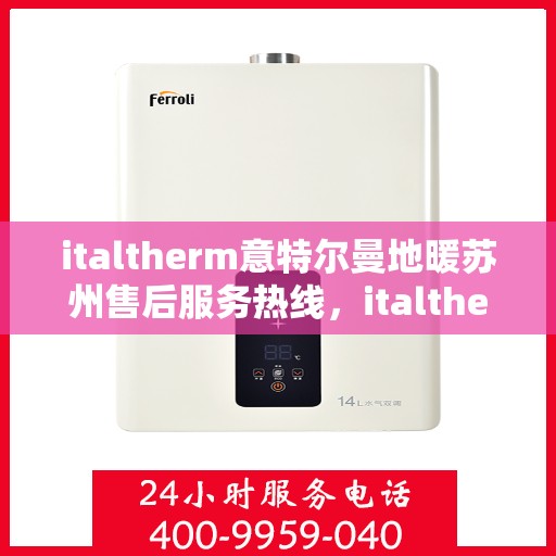 italtherm意特尔曼地暖苏州售后服务热线，italtherm意特尔曼地暖苏州售后服务热线——专业解决您的温暖需求
