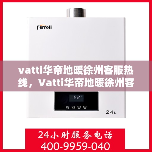vatti华帝地暖徐州客服热线，Vatti华帝地暖徐州客服热线，专业解答，温暖您的生活