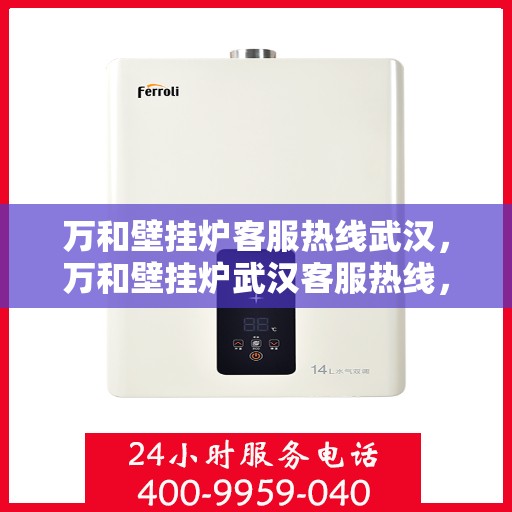 万和壁挂炉客服热线武汉，万和壁挂炉武汉客服热线，专业解答，温暖您的冬季