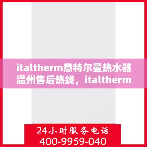 italtherm意特尔曼热水器温州售后热线，italtherm意特尔曼热水器温州售后服务热线——专业解决您的热水器问题