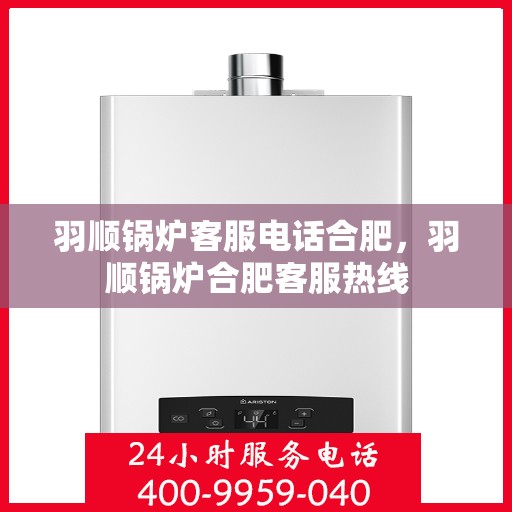 羽顺锅炉客服电话合肥，羽顺锅炉合肥客服热线