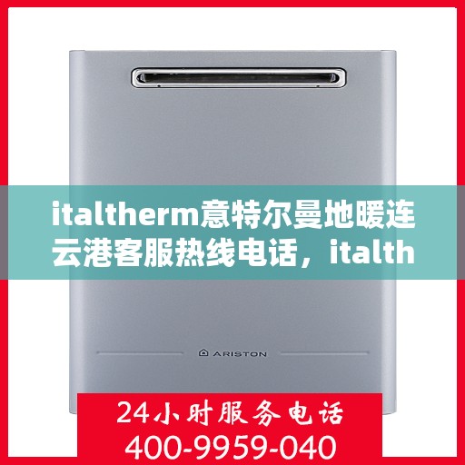 italtherm意特尔曼地暖连云港客服热线电话，italtherm意特尔曼地暖连云港客服热线电话全解析