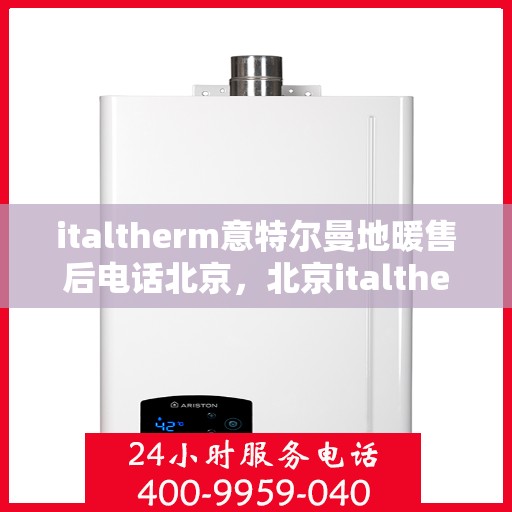 italtherm意特尔曼地暖售后电话北京，北京italtherm意特尔曼地暖售后专业团队，电话解答，服务升级