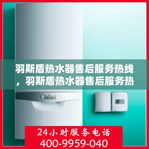 羽斯盾热水器售后服务热线，羽斯盾热水器售后服务热线，专业团队为您提供贴心服务