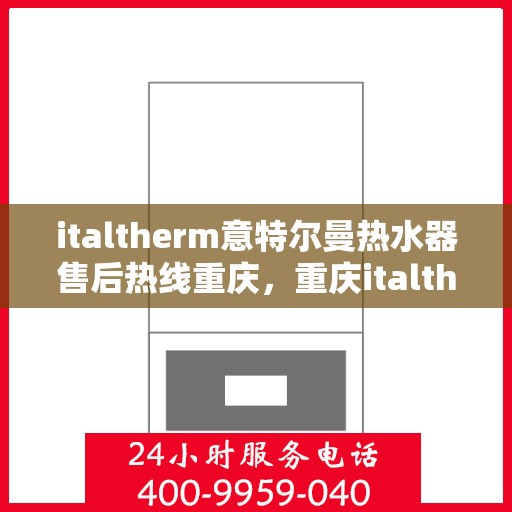 italtherm意特尔曼热水器售后热线重庆，重庆italtherm意特尔曼热水器售后热线专业服务