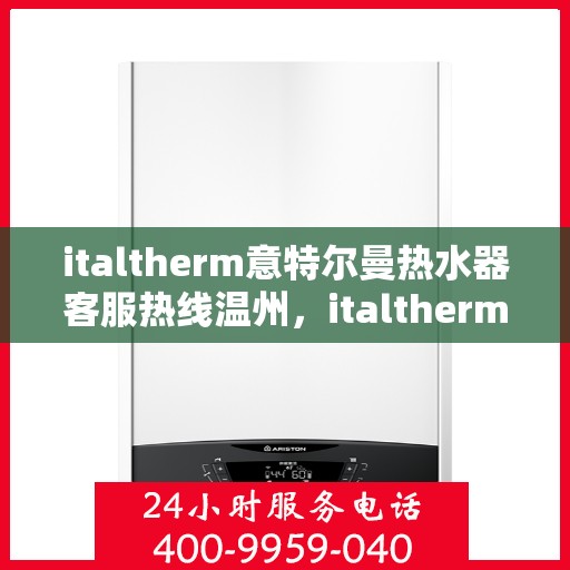 italtherm意特尔曼热水器客服热线温州，italtherm意特尔曼热水器温州客服热线详解