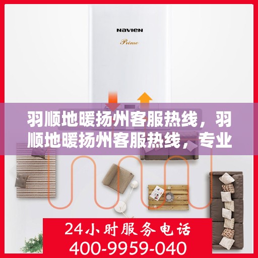 羽顺地暖扬州客服热线，羽顺地暖扬州客服热线，专业解答，温暖您的每一个冬季