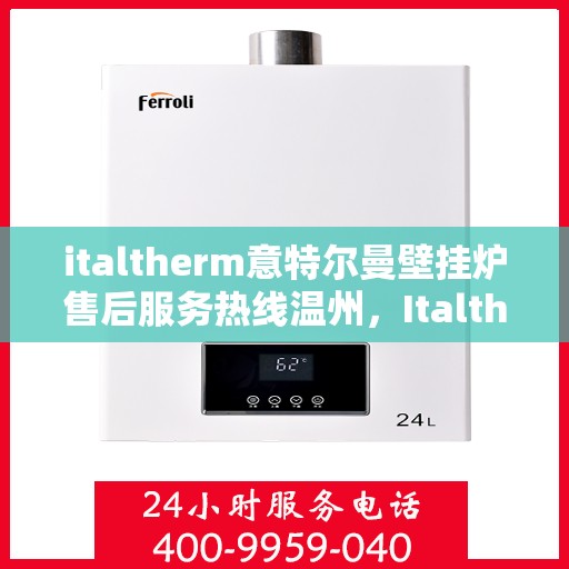 italtherm意特尔曼壁挂炉售后服务热线温州，Italtherm意特尔曼壁挂炉温州售后服务热线全解析