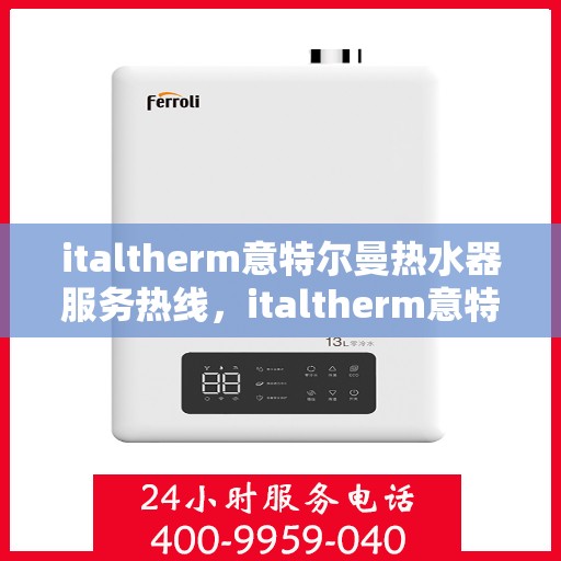 italtherm意特尔曼热水器服务热线，italtherm意特尔曼热水器服务热线，专业解决您的热水需求与问题