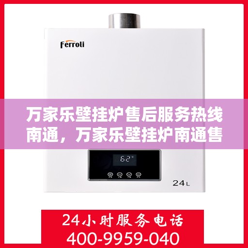 万家乐壁挂炉售后服务热线南通，万家乐壁挂炉南通售后服务热线全面解析