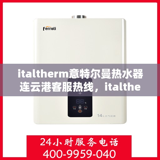 italtherm意特尔曼热水器连云港客服热线，italtherm意特尔曼热水器连云港客服热线，专业解答您的疑问与需求