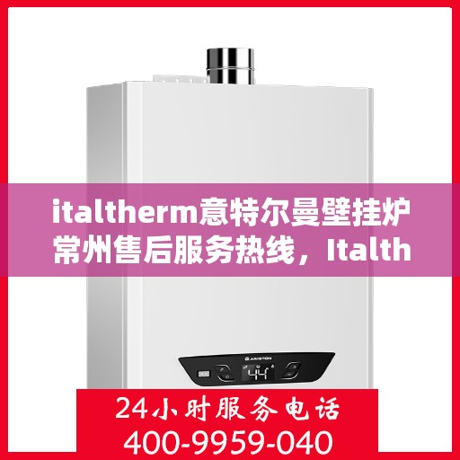 italtherm意特尔曼壁挂炉常州售后服务热线，Italtherm意特尔曼壁挂炉常州售后服务热线，专业团队为您提供贴心服务