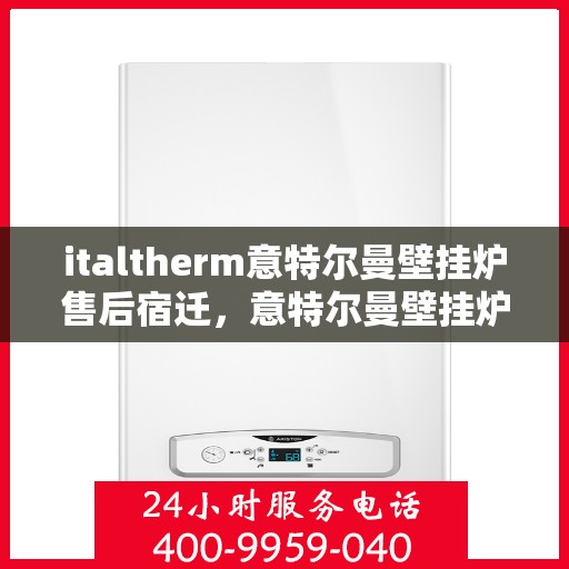 italtherm意特尔曼壁挂炉售后宿迁，意特尔曼壁挂炉宿迁售后服务中心，专业维修，贴心服务