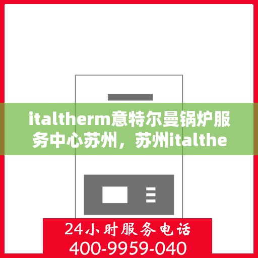 italtherm意特尔曼锅炉服务中心苏州，苏州italtherm意特尔曼锅炉专业服务中心