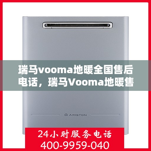 瑞马vooma地暖全国售后电话，瑞马Vooma地暖售后服务全国热线电话揭秘