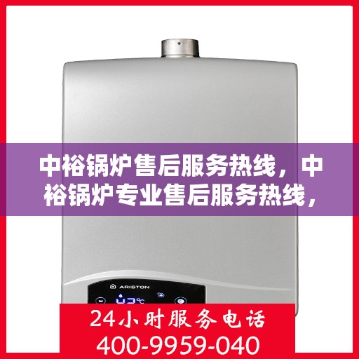 中裕锅炉售后服务热线，中裕锅炉专业售后服务热线，贴心关怀您的需求！
