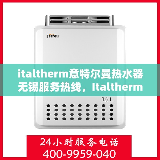 italtherm意特尔曼热水器无锡服务热线，Italtherm意特尔曼热水器无锡服务热线，专业品质，贴心服务