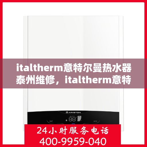 italtherm意特尔曼热水器泰州维修，italtherm意特尔曼热水器泰州专业维修服务