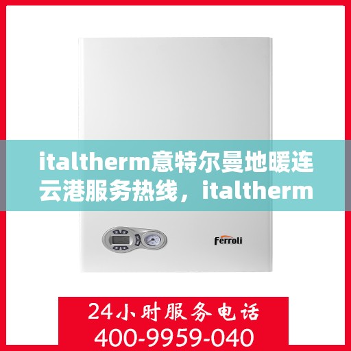 italtherm意特尔曼地暖连云港服务热线，italtherm意特尔曼地暖连云港，专业服务热线，温暖您的生活