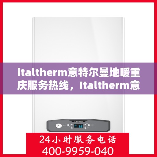 italtherm意特尔曼地暖重庆服务热线，Italtherm意特尔曼地暖重庆服务热线，专业温暖，一触即达
