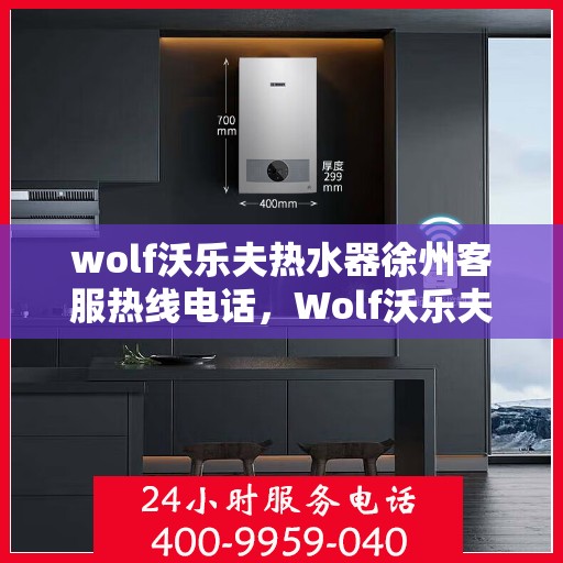 wolf沃乐夫热水器徐州客服热线电话，Wolf沃乐夫热水器徐州客服热线全攻略，一键解决您的疑问与需求