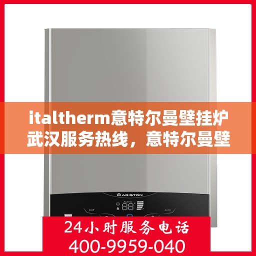 italtherm意特尔曼壁挂炉武汉服务热线，意特尔曼壁挂炉武汉服务热线，专业品质，贴心服务