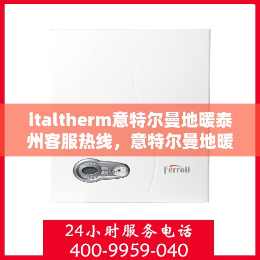 italtherm意特尔曼地暖泰州客服热线，意特尔曼地暖泰州客服热线，专业解答与温暖服务一站式解决