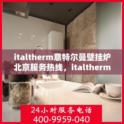 italtherm意特尔曼壁挂炉北京服务热线，italtherm意特尔曼壁挂炉北京专业维修与服务热线