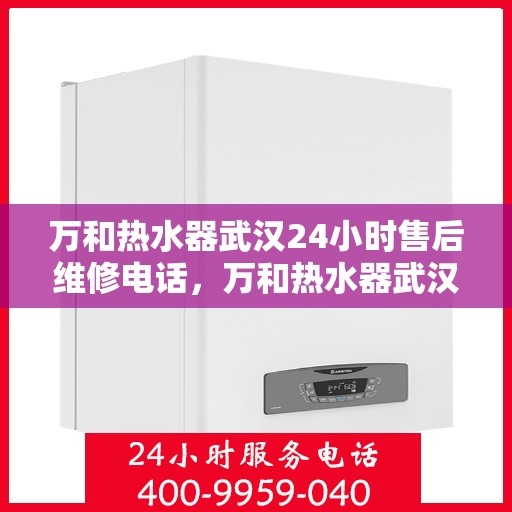 万和热水器武汉24小时售后维修电话，万和热水器武汉全天候售后维修服务热线公布！