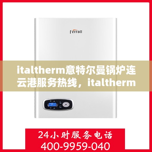 italtherm意特尔曼锅炉连云港服务热线，italtherm意特尔曼锅炉连云港专业维修服务热线公布