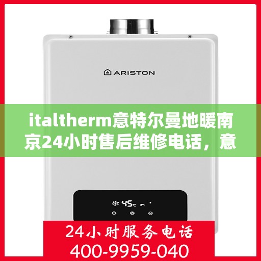 italtherm意特尔曼地暖南京24小时售后维修电话，意特尔曼地暖南京，全天候售后维修，专业团队保障温暖不断线